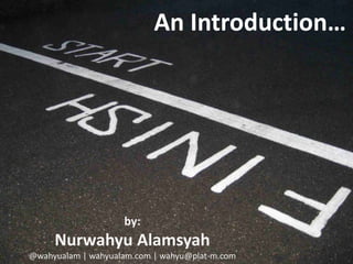 An Introduction…




                    by:
     Nurwahyu Alamsyah
@wahyualam | wahyualam.com | wahyu@plat-m.com
 