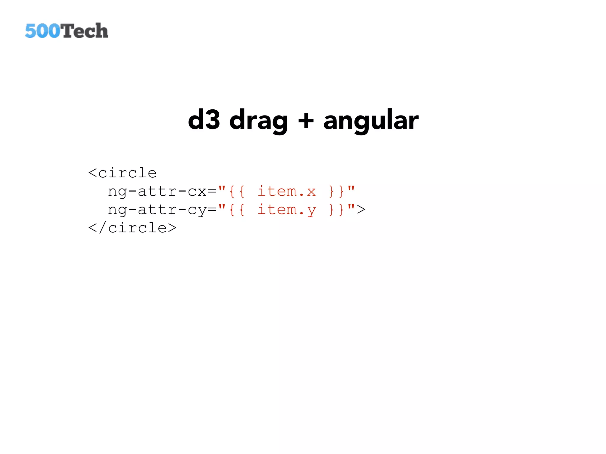 d3 drag + angular
<circle
ng-attr-cx="{{ item.x }}"
ng-attr-cy="{{ item.y }}">
</circle>
 