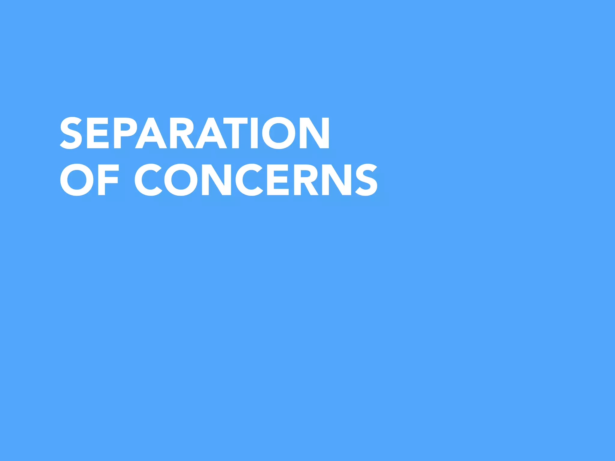 SEPARATION
OF CONCERNS
 