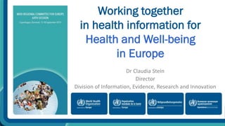 Working together 
in health information for 
Health and Well-being 
in Europe 
Dr Claudia Stein 
Director 
Division of Information, Evidence, Research and Innovation 
 
