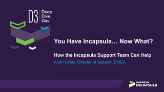 You Have Incapsula… Now What?
How the Incapsula Support Team Can Help
Asaf Hotnik, Director of Support, EMEA
 