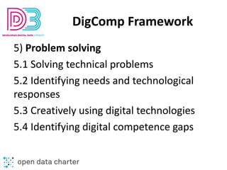 DigComp Framework
5) Problem solving
5.1 Solving technical problems
5.2 Identifying needs and technological
responses
5.3 ...