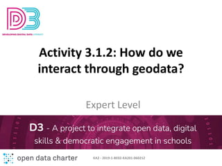 Activity 3.1.2: How do we
interact through geodata?
Expert Level
KA2 - 2019-1-BE02-KA201-060212
 