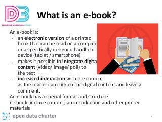 What is an e-book?
An e-book is:
- an electronic version of a printed
book that can be read on a computer
or a specificall...