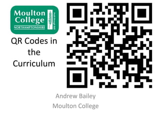 QR Codes in
    the
Curriculum


          Andrew Bailey
         Moulton College
 