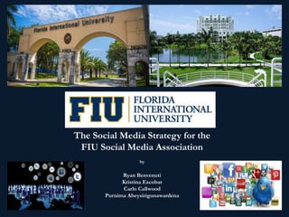 The Social Media Strategy for the
FIU Social Media Association
by
Ryan Benvenuti
Kristina Escobar
Carlo Callwood
Purnima Abeysirigunawardena
 