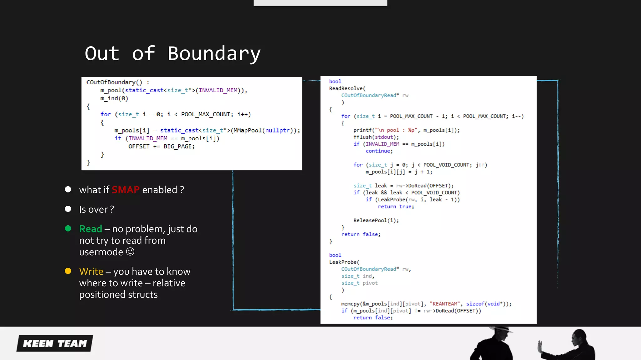 Out of Boundary
 what if SMAP enabled ?
 Is over ?
 Read – no problem, just do
not try to read from
usermode 
 Write – you have to know
where to write – relative
positioned structs
 