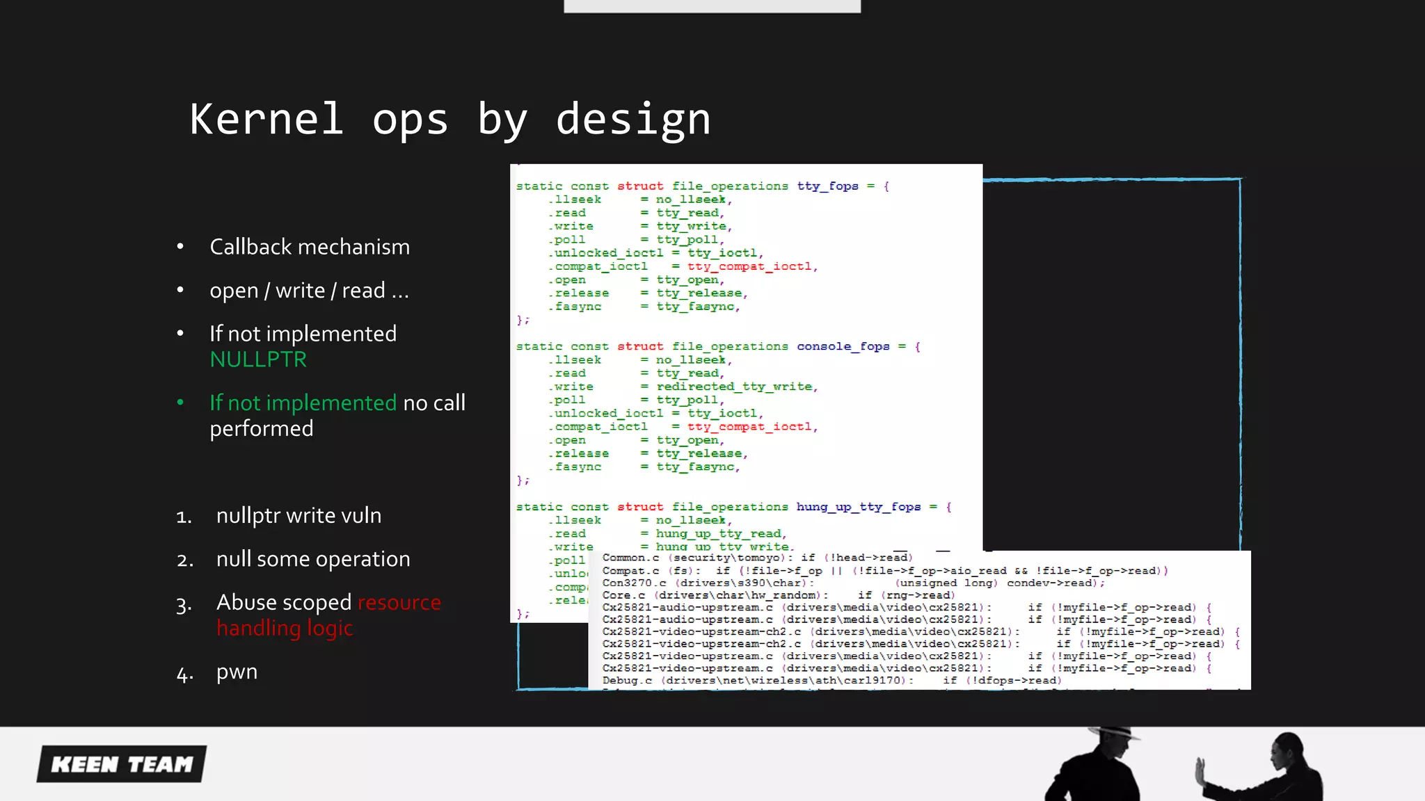 Kernel ops by design
• Callback mechanism
• open / write / read …
• If not implemented
NULLPTR
• If not implemented no call
performed
1. nullptr write vuln
2. null some operation
3. Abuse scoped resource
handling logic
4. pwn
 