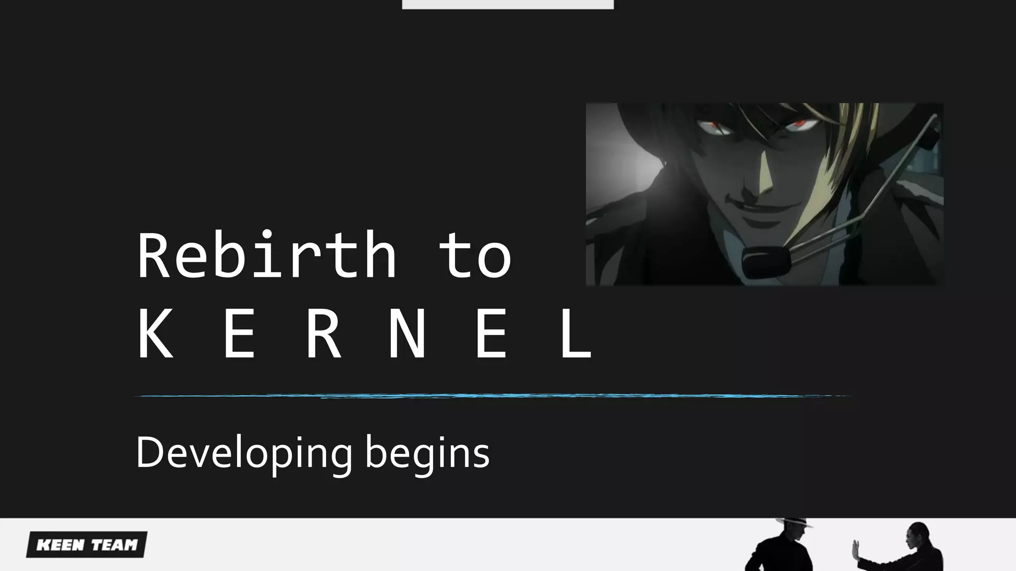 Rebirth to
K E R N E L
Developing begins
 