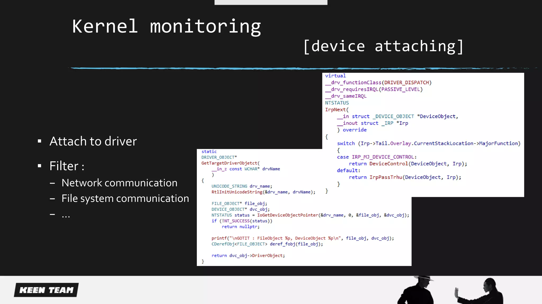 Kernel monitoring
[device attaching]
▪ Attach to driver
▪ Filter :
– Network communication
– File system communication
– …
 