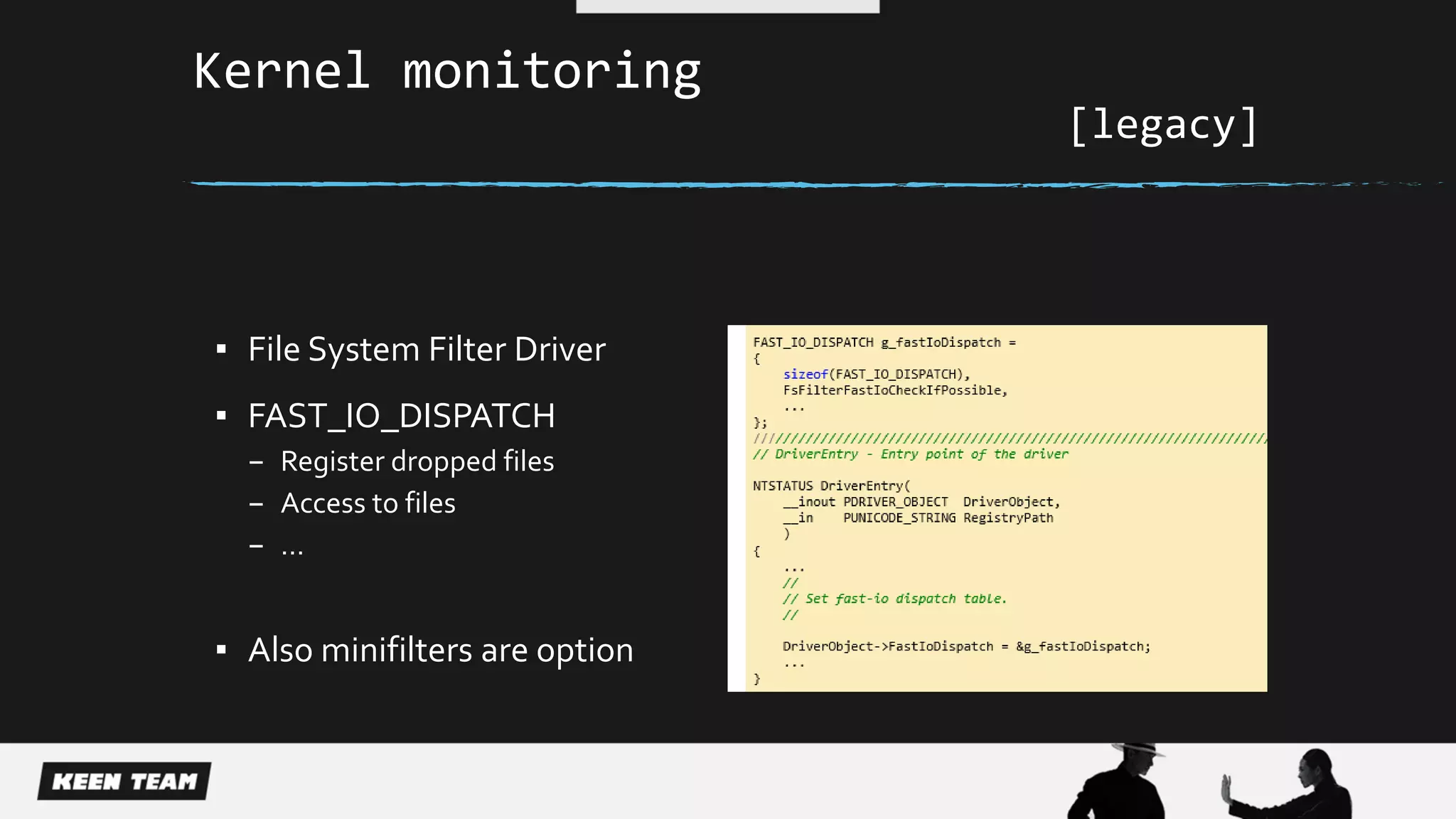 Kernel monitoring
[legacy]
▪ File System Filter Driver
▪ FAST_IO_DISPATCH
– Register dropped files
– Access to files
– …
▪ Also minifilters are option
 