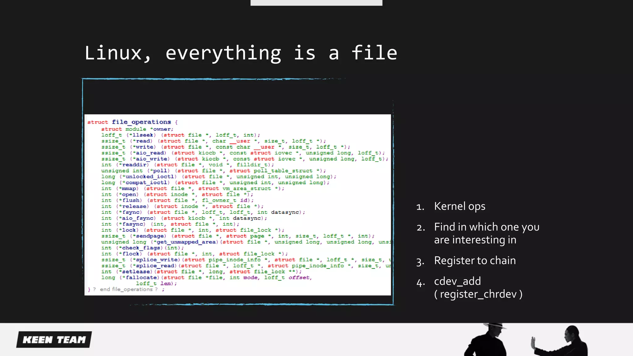 Linux, everything is a file
1. Kernel ops
2. Find in which one you
are interesting in
3. Register to chain
4. cdev_add
( register_chrdev )
 