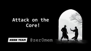 Attack on the
Core!
@zer0mem
 