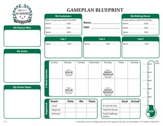 Gameplan Blueprint
            ACADEMY
                                                     My Customers:                                                                                                 My Waiting Room:
                                  Refer 3 to get next month’s Kit FREE!                                                                                Assign sponsor within first 60 days.
             Success Training
                                  Name:	_ ______________ GQV:__________                      Name:	______________________                               Name:	_ ______________ GQV:__________

          My Reason Why:          Name:	_ ______________ GQV:__________                      GQV:	 ______________________                               Name:	_ ______________ GQV:__________

                                  Name:	_ ______________ GQV:__________                                                                                 Name:	_ ______________ GQV:__________


                                                             Leg 1                                                  Leg 2                                                    Leg 3

           REGIONAL DIRECTOR      Name:	_ ______________ GQV:_ ________                       Name:	_ ______________ GQV:_ ________                     Name:	_ ______________ GQV:_ ________
R


             My Goals:


                                                                                                                                                                                                       GQV
                                                  Sunday        Monday               Tuesday          Wednesday               Thursday           Friday            Saturday                            GOAL

ECTOR       SUCCESS TRAINER
                                2-Week Calendar




                                                                     7:00pm pst                                                 6:30pm pst
                                                                 Vision Call                                                Body by Vi
                                                                (507) 726-3356                                            Education Call
                                                                  PIN: 55741#                                                 (507) 726-3356
                                                                                                                                PIN: 55741#




          My Action Steps:                                           7:00pm pst                                                 6:30pm pst
                                                                 Vision Call                                                Body by Vi
                                                                (507) 726-3356                                            Education Call
                                                                  PIN: 55741#                                                 (507) 726-3356
                                                                                                                                PIN: 55741#


                                                  Event	               Date	           Me	           Team                 	                           Goal	 Actual
                                Registered




                                                  Local                                                                   Vi-Line Per Day
                                                  Regional                                                                Total Pre-Parties
                                                                                                                                                                                             GQV
                                                  National                                                                Total Challenge
                                                                                                                          Parties

    1/1                                                                           © 2010 ViSalus Sciences®. All Rights Reserved. 1607 E. Big Beaver Rd. Suite 110, Troy, MI 48083 • 1-877-VISALUS • D3033US-01
 