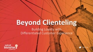 #RIC16
Beyond	
  Clienteling	
  
Building  Loyalty  with  
Diﬀeren;ated  Customer  Experience
 