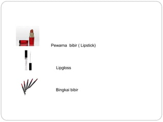 Pewarna bibir ( Lipstick)
Bingkai bibir
Lipgloss
 