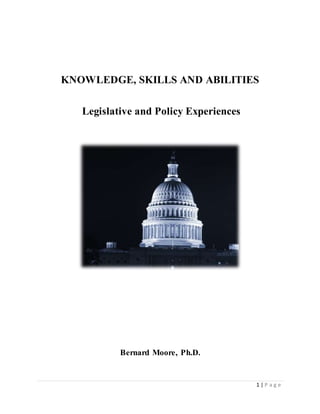 1 | P a g e
KNOWLEDGE, SKILLS AND ABILITIES
Legislative and Policy Experiences
Bernard Moore, Ph.D.
 