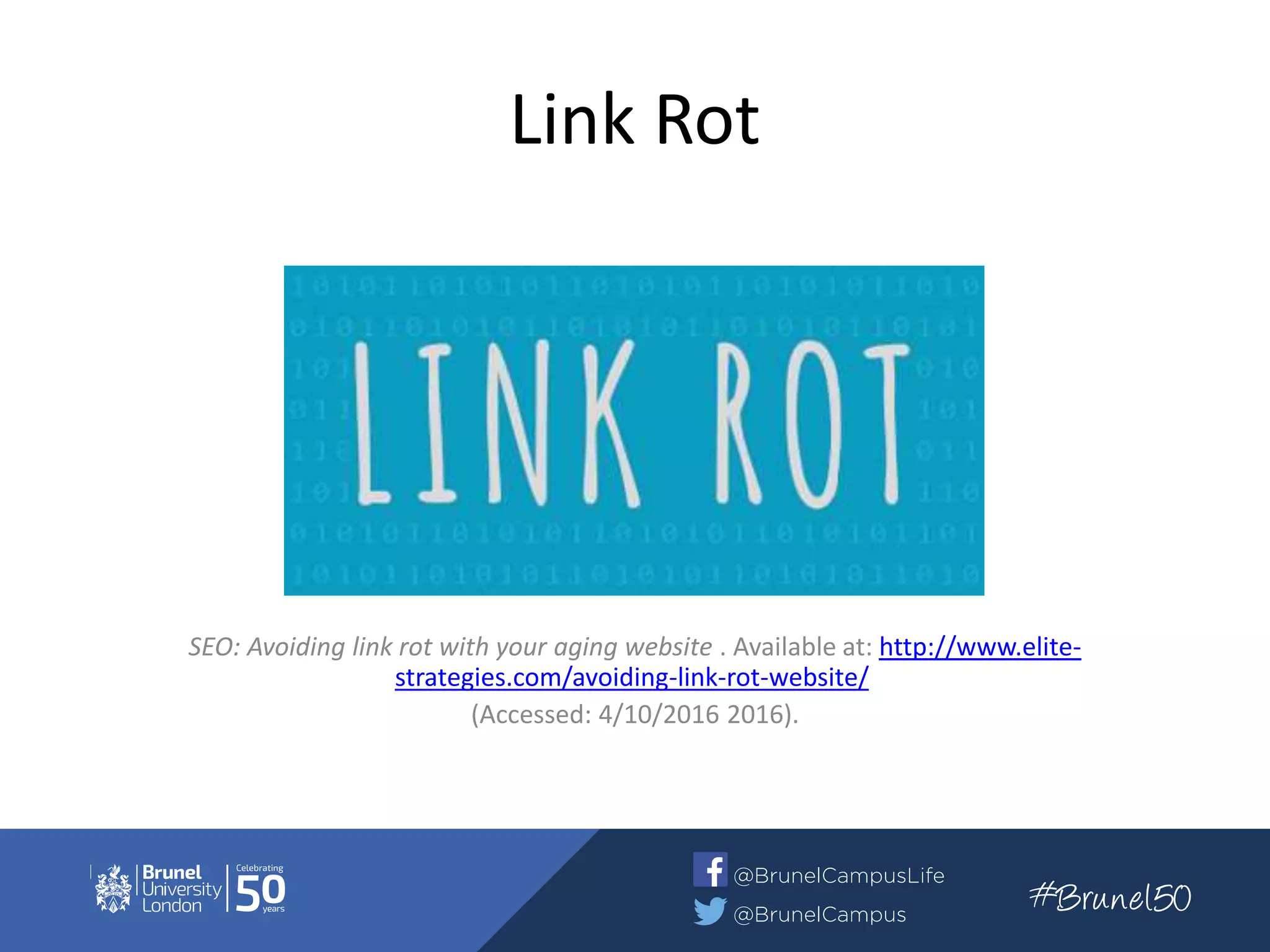 Link Rot
SEO: Avoiding link rot with your aging website . Available at: http://www.elite-
strategies.com/avoiding-link-rot-website/
(Accessed: 4/10/2016 2016).
 