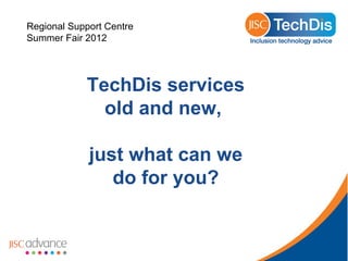 Regional Support Centre
Summer Fair 2012




            TechDis services
              old and new,

             just what can we
                do for you?
 