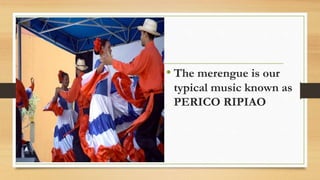• The merengue is our
typical music known as
PERICO RIPIAO
 