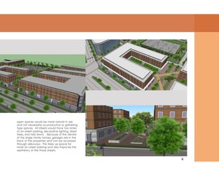 9
open spaces would be more natural in use
and not necessarily as productive or gathering
type spaces. All streets would have two lanes
of on-street parking, decorative lighting, street
trees, and tree lawns. Because of the density
of the single family homes, garages are in the
back of the properties and can be accessed
through alleyways. This frees up space for
more on-street parking and also improves the
aesthetics of the those streets.
 