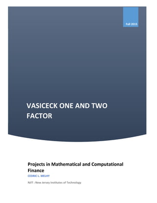 VASICECK ONE AND TWO
FACTOR
Fall 2015
Projects in Mathematical and Computational
Finance
CEDRIC L. MELHY
NJIT | New Jersey Institutes of Technology
 