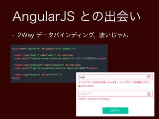 AngularJS との出会い
• 2Way データバインディング、凄いじゃん
 