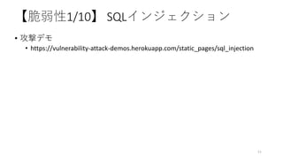 【脆弱性1/10】 SQLインジェクション
• 攻撃デモ
• https://vulnerability-attack-demos.herokuapp.com/static_pages/sql_injection
11
 