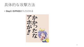 具体的な攻撃方法
• Step3: ID/PASSが入力される
60
 