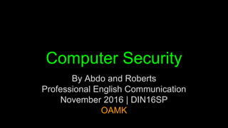 Computer Security
By Abdo and Roberts
Professional English Communication
November 2016 | DIN16SP
OAMK
 