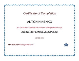 Certificate of Completion
ANTON NINENKO
successfully completed the Harvard ManageMentor topic
BUSINESS PLAN DEVELOPMENT
25-FEB-2016
 