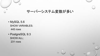サーバーシステム変数が多い
• MySQL 5.6
SHOW VARIABLES;
445 rows
• PostgreSQL 9.3
SHOW ALL;
231 rows
 