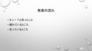発表の流れ
• えっ！？と思ったこと
• 優れているところ
• 劣っているところ
 