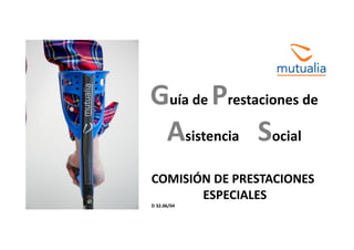 Guía de Prestaciones de 
Asistencia  Social
COMISIÓN DE PRESTACIONES 
ESPECIALES
D 32.06/04 
 