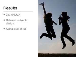 Results
• 2x2 ANOVA
• Between subjects
design
• Alpha level of .05
 