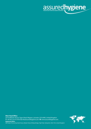 Main Head Office:
ServiceMaster House, Tigers Road, Wigston, Leicester. LE18 4WS. United Kingdom
T: +44 (0)116 275 9105 E: info@assuredhygiene.com W: www.assuredhygiene.com
Registered Office:
KBS Oakes Partnership, Bank House, Market Street, Whaley Bridge, High Peak, Derbyshire. SK23 7AA. United Kingdom
 
