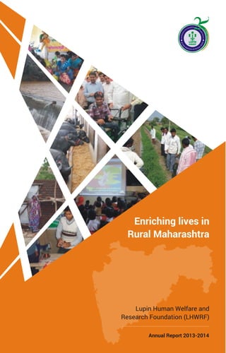 Enriching lives in
Rural Maharashtra
Lupin Human Welfare and
Research Foundation (LHWRF)
Annual Report 2013-2014
 