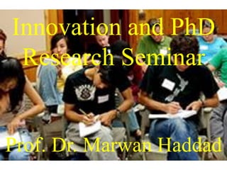 Innovation and PhD
Research Seminar
Prof. Dr. Marwan Haddad
 
