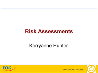 PRIVATE
ROC Training Team
September 13, 2015, Page 1
Your route to success
Risk Assessments
Kerryanne Hunter
 