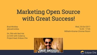 Marketing Open Source
with Great Success!
Brad Micklea
@bradmicklea
Dir, PM with Red Hat
ex-COO with Codenvy
Project lead, Eclipse Che
Wed, 25-Oct-2017
16:30 - 17:05
Wilhelm-Kramer-Zimmer Room
 