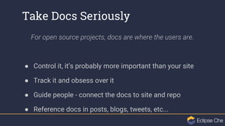 Take Docs Seriously
For open source projects, docs are where the users are.
● Control it, it’s probably more important tha...