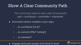 Show A Clear Community Path
The community needs to see a clear forward path:
user > contributor > committer > maintainer.
...