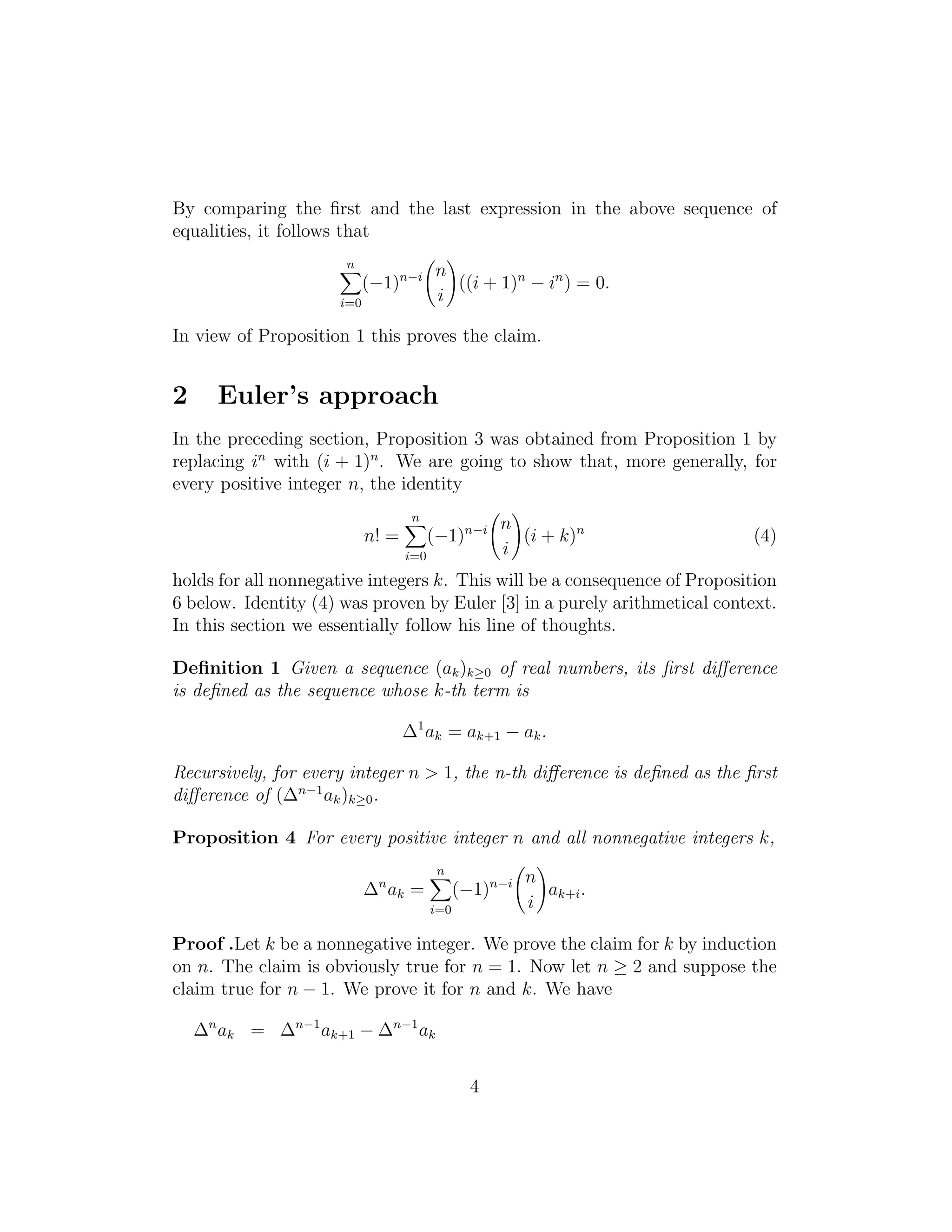 By comparing the ﬁrst and the last expression in the above sequence of
equalities, it follows that
n
i=0
(−1)n−i n
i
((i + 1)n
− in
) = 0.
In view of Proposition 1 this proves the claim.
2 Euler’s approach
In the preceding section, Proposition 3 was obtained from Proposition 1 by
replacing in
with (i + 1)n
. We are going to show that, more generally, for
every positive integer n, the identity
n! =
n
i=0
(−1)n−i n
i
(i + k)n
(4)
holds for all nonnegative integers k. This will be a consequence of Proposition
6 below. Identity (4) was proven by Euler [3] in a purely arithmetical context.
In this section we essentially follow his line of thoughts.
Deﬁnition 1 Given a sequence (ak)k≥0 of real numbers, its ﬁrst diﬀerence
is deﬁned as the sequence whose k-th term is
∆1
ak = ak+1 − ak.
Recursively, for every integer n > 1, the n-th diﬀerence is deﬁned as the ﬁrst
diﬀerence of (∆n−1
ak)k≥0.
Proposition 4 For every positive integer n and all nonnegative integers k,
∆n
ak =
n
i=0
(−1)n−i n
i
ak+i.
Proof .Let k be a nonnegative integer. We prove the claim for k by induction
on n. The claim is obviously true for n = 1. Now let n ≥ 2 and suppose the
claim true for n − 1. We prove it for n and k. We have
∆n
ak = ∆n−1
ak+1 − ∆n−1
ak
4
 