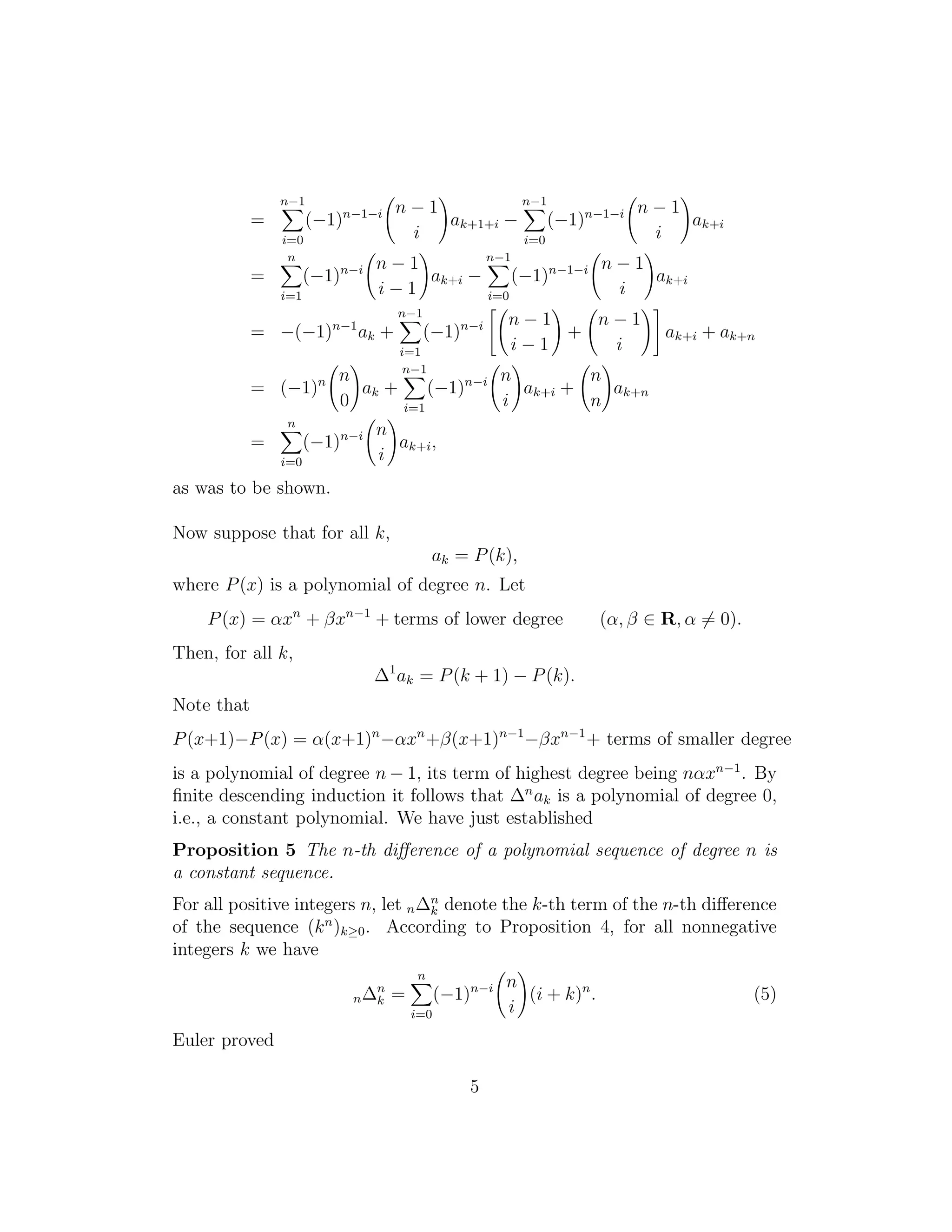 =
n−1
i=0
(−1)n−1−i n − 1
i
ak+1+i −
n−1
i=0
(−1)n−1−i n − 1
i
ak+i
=
n
i=1
(−1)n−i n − 1
i − 1
ak+i −
n−1
i=0
(−1)n−1−i n − 1
i
ak+i
= −(−1)n−1
ak +
n−1
i=1
(−1)n−i n − 1
i − 1
+
n − 1
i
ak+i + ak+n
= (−1)n n
0
ak +
n−1
i=1
(−1)n−i n
i
ak+i +
n
n
ak+n
=
n
i=0
(−1)n−i n
i
ak+i,
as was to be shown.
Now suppose that for all k,
ak = P(k),
where P(x) is a polynomial of degree n. Let
P(x) = αxn
+ βxn−1
+ terms of lower degree (α, β ∈ R, α = 0).
Then, for all k,
∆1
ak = P(k + 1) − P(k).
Note that
P(x+1)−P(x) = α(x+1)n
−αxn
+β(x+1)n−1
−βxn−1
+ terms of smaller degree
is a polynomial of degree n − 1, its term of highest degree being nαxn−1
. By
ﬁnite descending induction it follows that ∆n
ak is a polynomial of degree 0,
i.e., a constant polynomial. We have just established
Proposition 5 The n-th diﬀerence of a polynomial sequence of degree n is
a constant sequence.
For all positive integers n, let n∆n
k denote the k-th term of the n-th diﬀerence
of the sequence (kn
)k≥0. According to Proposition 4, for all nonnegative
integers k we have
n∆n
k =
n
i=0
(−1)n−i n
i
(i + k)n
. (5)
Euler proved
5
 