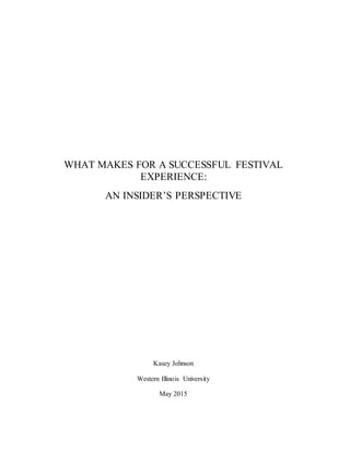 WHAT MAKES FOR A SUCCESSFUL FESTIVAL
EXPERIENCE:
AN INSIDER’S PERSPECTIVE
Kasey Johnson
Western Illinois University
May 2015
 