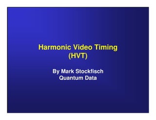 Harmonic Video Timing
(HVT)
By Mark Stockfisch
Quantum Data
 