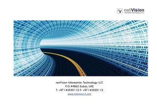 netVision Information Technology LLC
P.O.44863 Dubai, UAE
T: +97143939112 F: +97143939113
www.netvision-it.com
 
