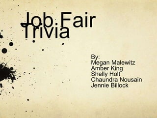 Job Fair
Trivia
By:
Megan Malewitz
Amber King
Shelly Holt
Chaundra Nousain
Jennie Billock
 