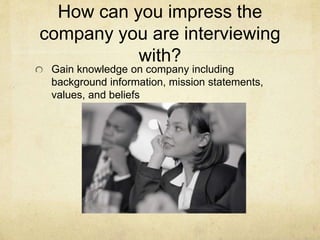 How can you impress the
company you are interviewing
with?
Gain knowledge on company including
background information, mis...