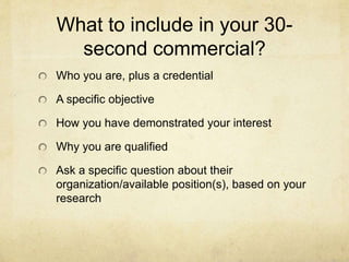 What to include in your 30-
second commercial?
Who you are, plus a credential
A specific objective
How you have demonstrat...